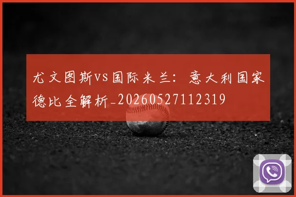 尤文图斯vs国际米兰:意大利国家德比全解析_20260527112319