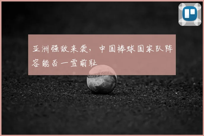 亚洲强敌来袭，中国棒球国家队阵容能否一雪前耻