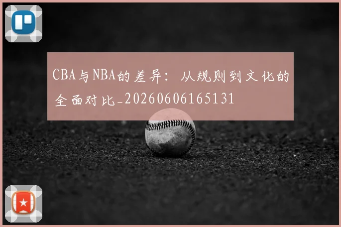 CBA与NBA的差异：从规则到文化的全面对比_20260606165131