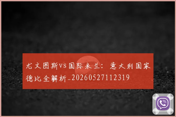 尤文图斯vs国际米兰:意大利国家德比全解析_20260527112319