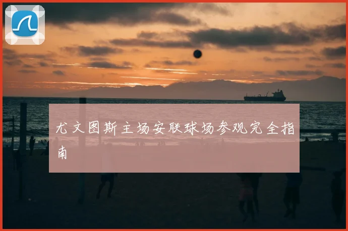 尤文图斯主场安联球场参观完全指南