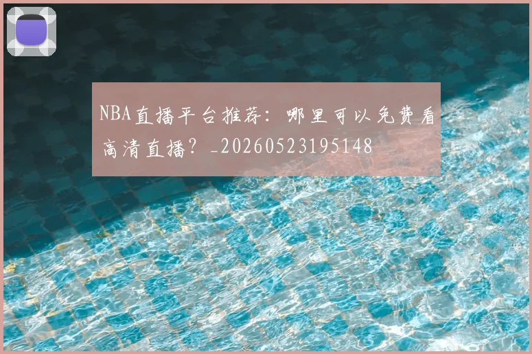 NBA直播平台推荐:哪里可以免费看高清直播?_20260523195148