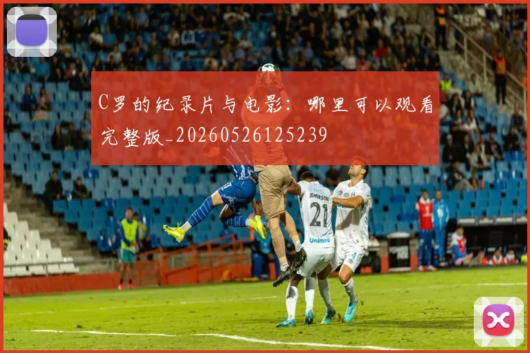 C罗的纪录片与电影:哪里可以观看完整版_20260526125239
