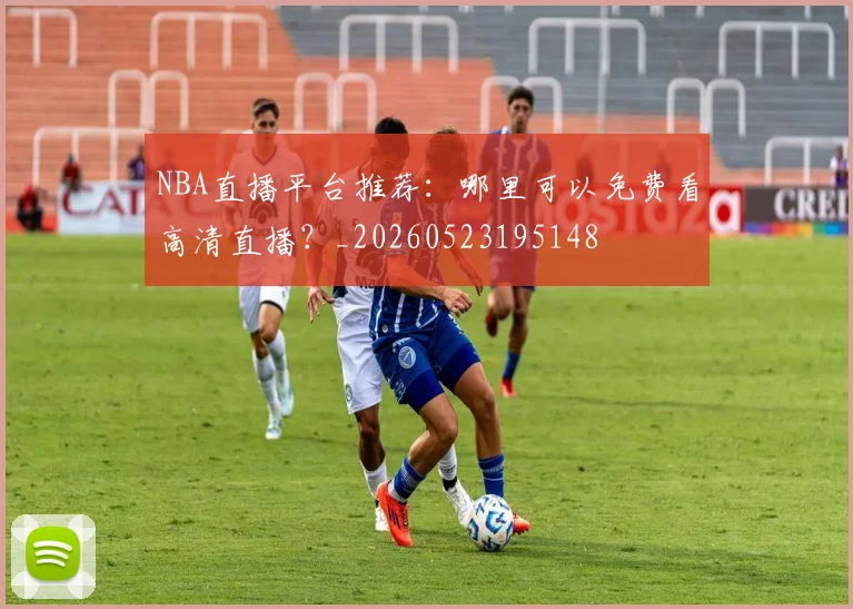 NBA直播平台推荐:哪里可以免费看高清直播?_20260523195148