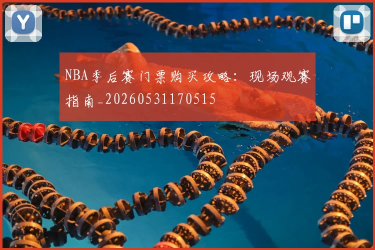 NBA季后赛门票购买攻略：现场观赛指南_20260531170515