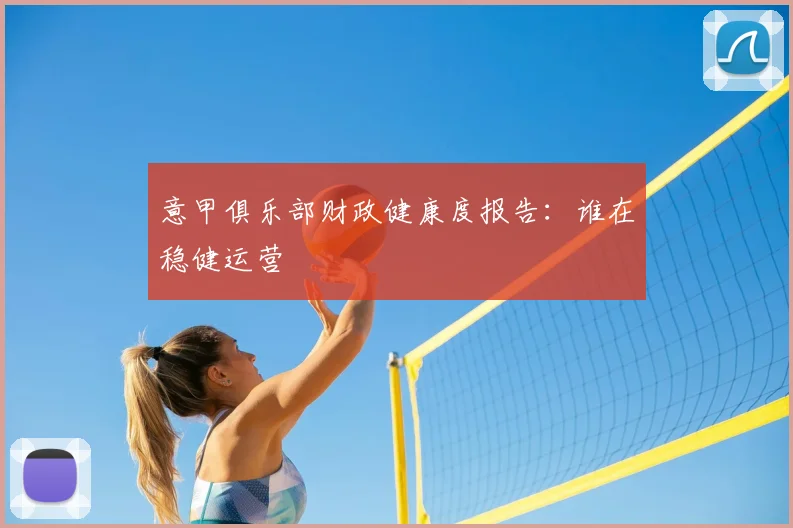 意甲俱乐部财政健康度报告：谁在稳健运营