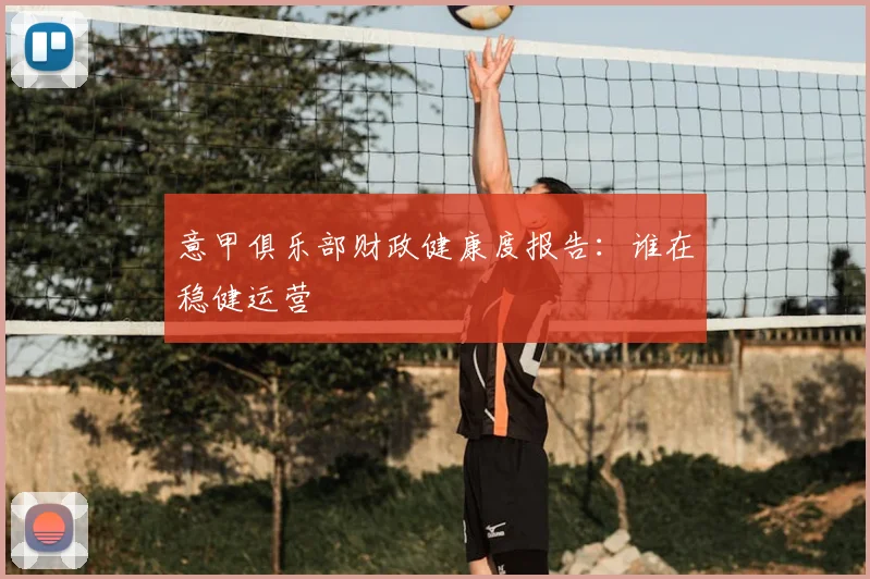 意甲俱乐部财政健康度报告：谁在稳健运营