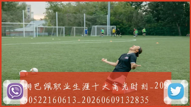 姆巴佩职业生涯十大高光时刻_20260522160613_20260609132835