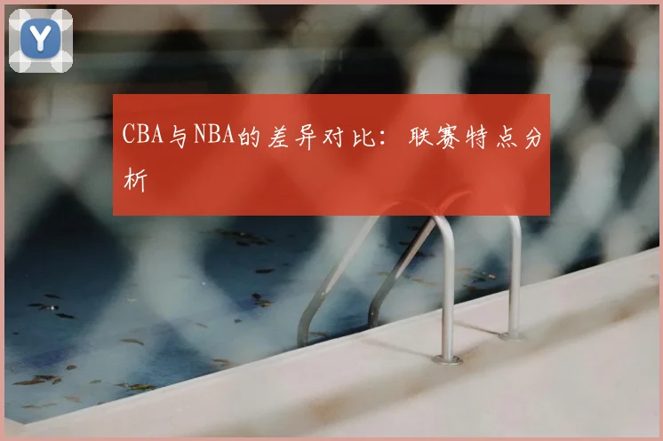CBA与NBA的差异对比:联赛特点分析