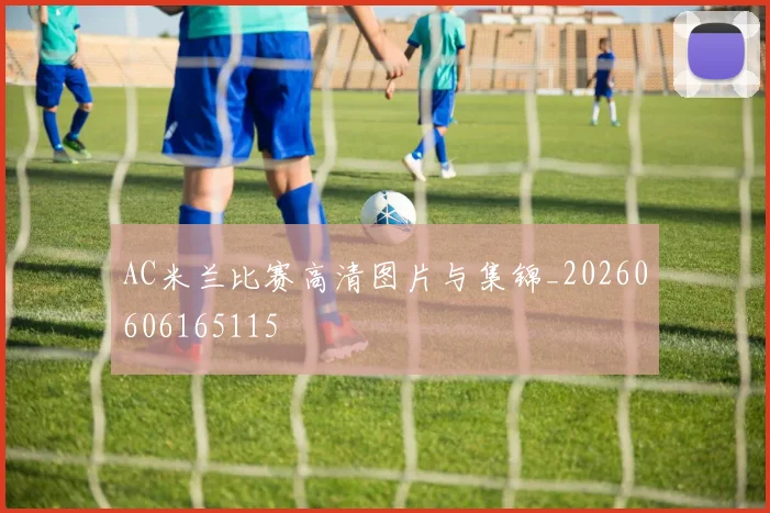 AC米兰比赛高清图片与集锦_20260606165115